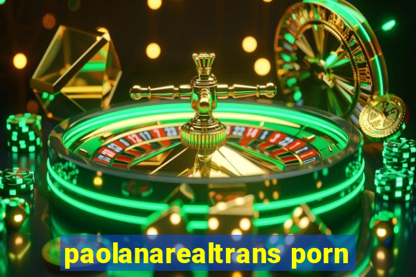 paolanarealtrans porn